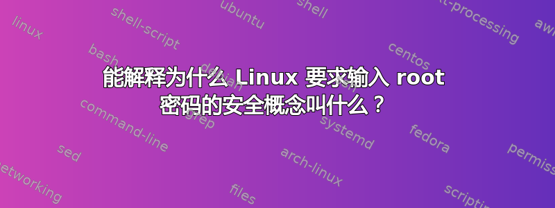 能解释为什么 Linux 要求输入 root 密码的安全概念叫什么？