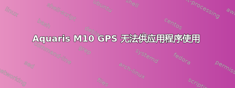 Aquaris M10 GPS 无法供应用程序使用