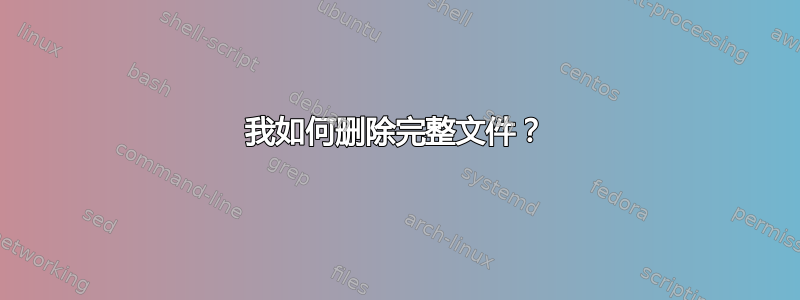 我如何删除完整文件？