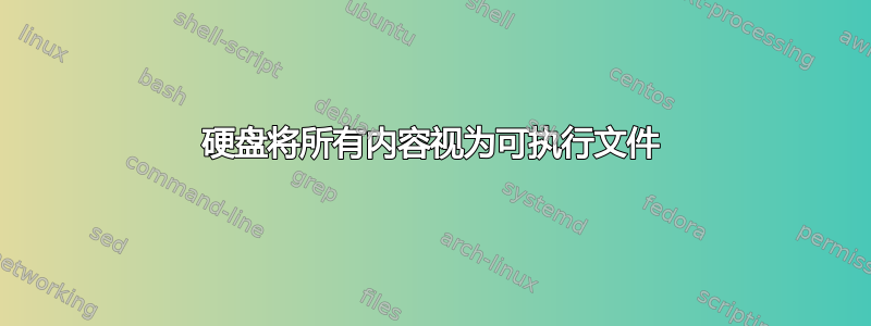 硬盘将所有内容视为可执行文件