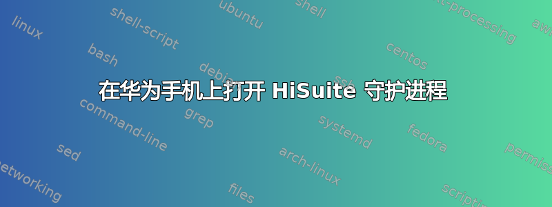 在华为手机上打开 HiSuite 守护进程