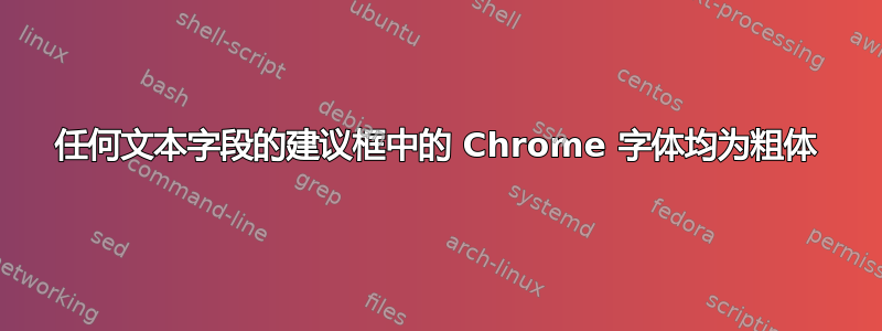 任何文本字段的建议框中的 Chrome 字体均为粗体