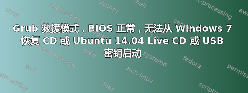 Grub 救援模式，BIOS 正常，无法从 Windows 7 恢复 CD 或 Ubuntu 14.04 Live CD 或 USB 密钥启动