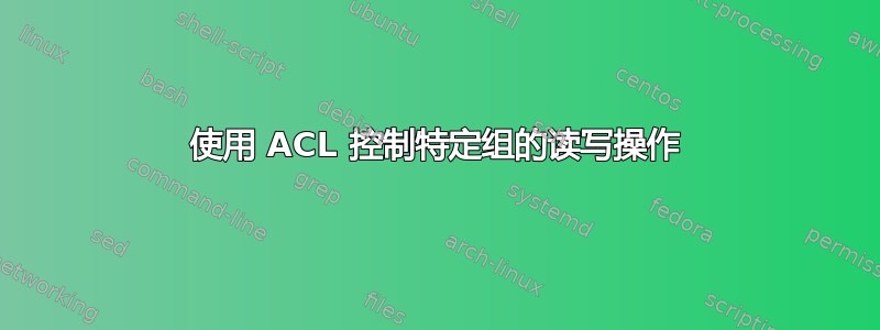 使用 ACL 控制特定组的读写操作