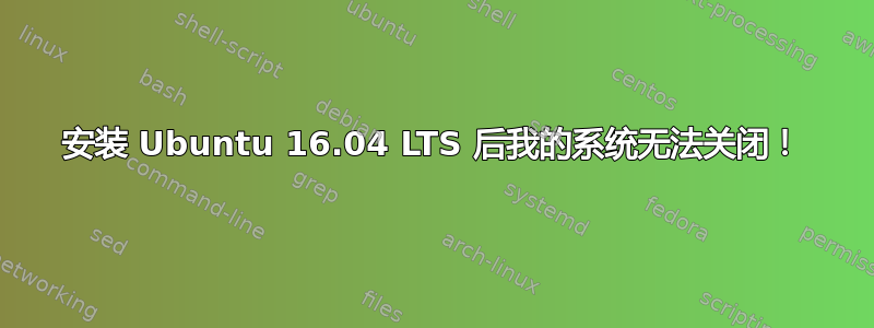 安装 Ubuntu 16.04 LTS 后我的系统无法关闭！