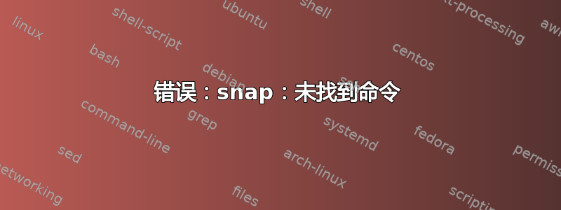 错误：snap：未找到命令