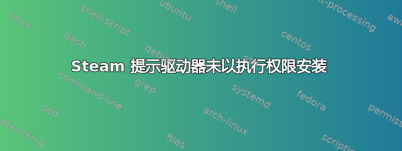 Steam 提示驱动器未以执行权限安装