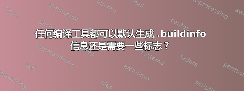 任何编译工具都可以默认生成 .buildinfo 信息还是需要一些标志？