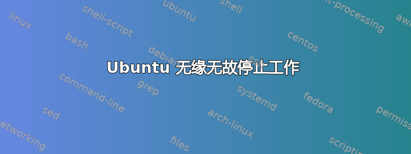 Ubuntu 无缘无故停止工作