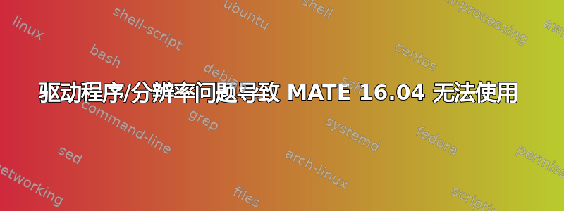 驱动程序/分辨率问题导致 MATE 16.04 无法使用