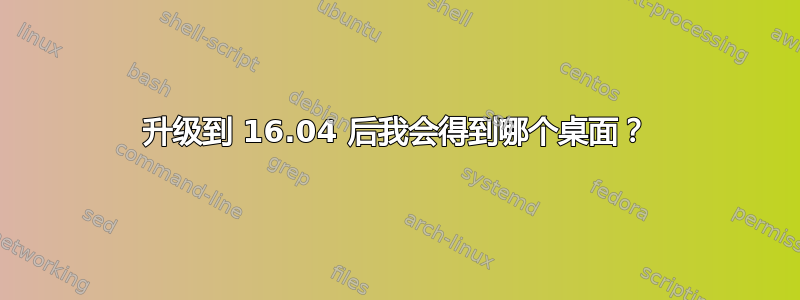 升级到 16.04 后我会得到哪个桌面？