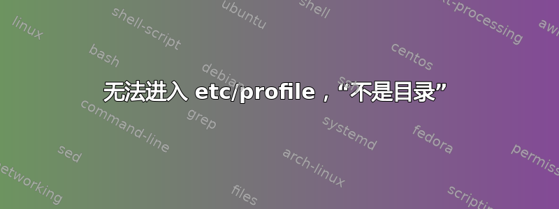 无法进入 etc/profile，“不是目录”