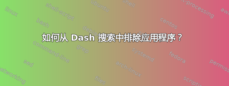 如何从 Dash 搜索中排除应用程序？