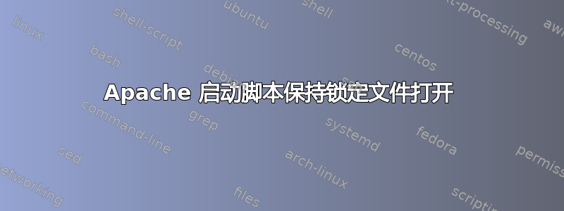 Apache 启动脚本保持锁定文件打开