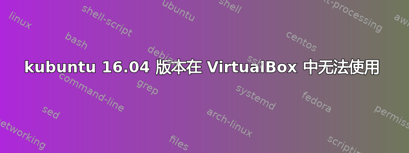 kubuntu 16.04 版本在 VirtualBox 中无法使用