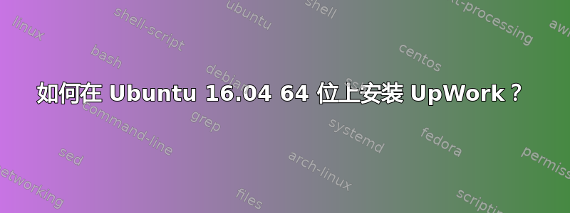 如何在 Ubuntu 16.04 64 位上安装 UpWork？