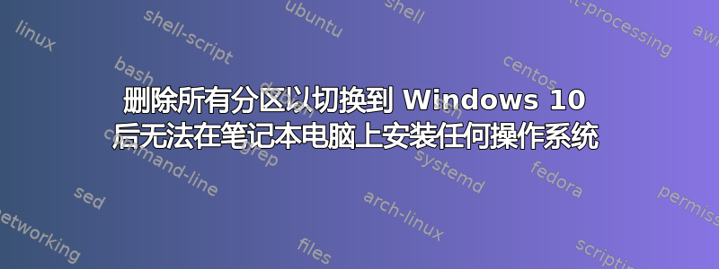 删除所有分区以切换到 Windows 10 后无法在笔记本电脑上安装任何操作系统