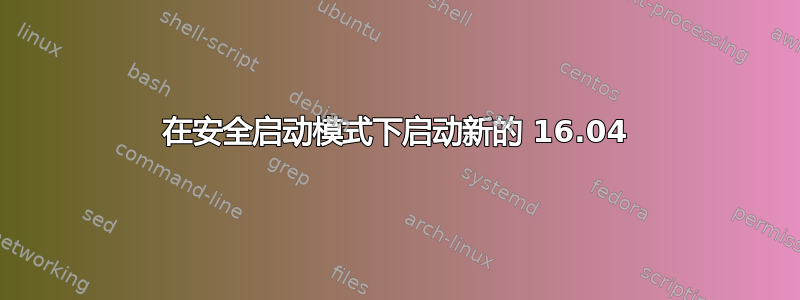 在安全启动模式下启动新的 16.04