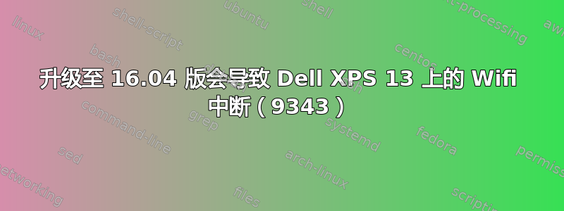 升级至 16.04 版会导致 Dell XPS 13 上的 Wifi 中断（9343）