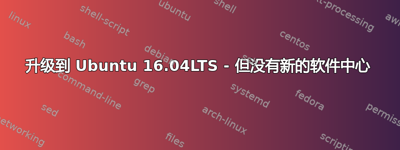 升级到 Ubuntu 16.04LTS - 但没有新的软件中心