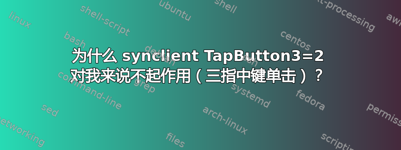 为什么 synclient TapButton3=2 对我来说不起作用（三指中键单击）？