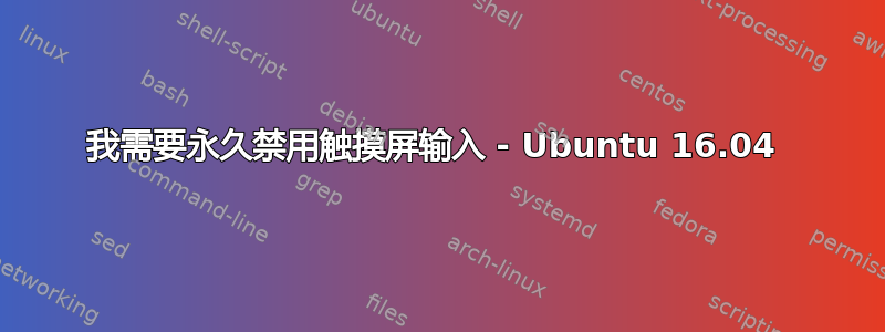 我需要永久禁用触摸屏输入 - Ubuntu 16.04 