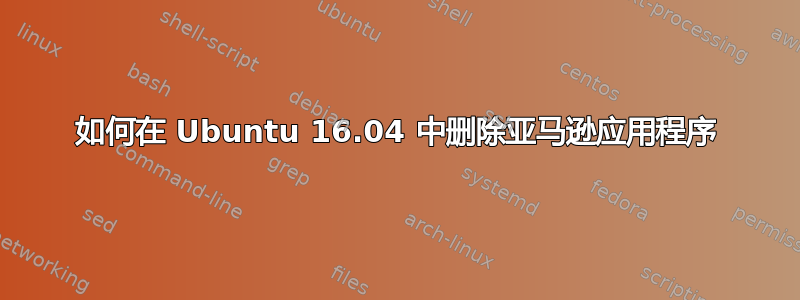 如何在 Ubuntu 16.04 中删除亚马逊应用程序