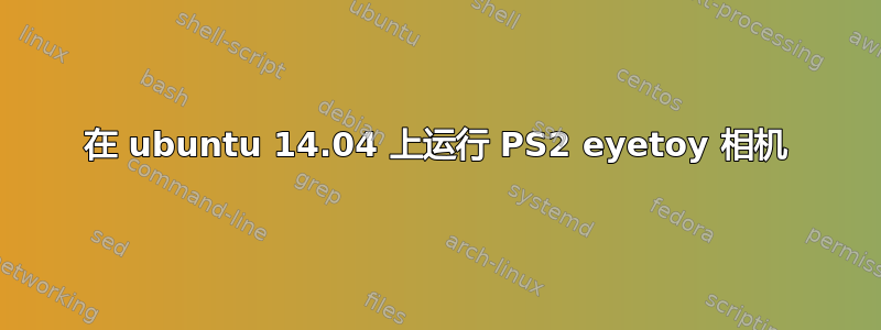 在 ubuntu 14.04 上运行 PS2 eyetoy 相机