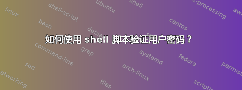 如何使用 shell 脚本验证用户密码？