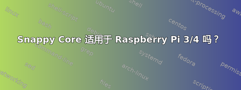 Snappy Core 适用于 Raspberry Pi 3/4 吗？