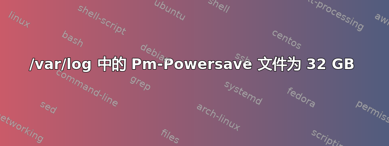 /var/log 中的 Pm-Powersave 文件为 32 GB