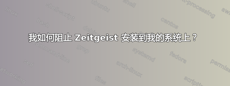 我如何阻止 Zeitgeist 安装到我的系统上？