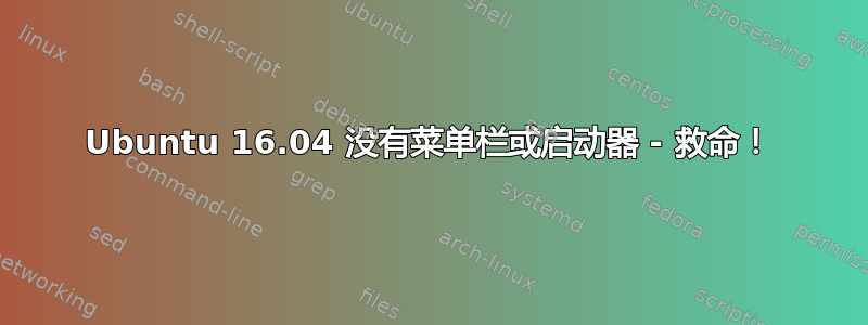 Ubuntu 16.04 没有菜单栏或启动器 - 救命！