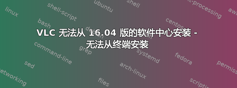 VLC 无法从 16.04 版的软件中心安装 - 无法从终端安装