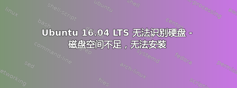 Ubuntu 16.04 LTS 无法识别硬盘 - 磁盘空间不足，无法安装