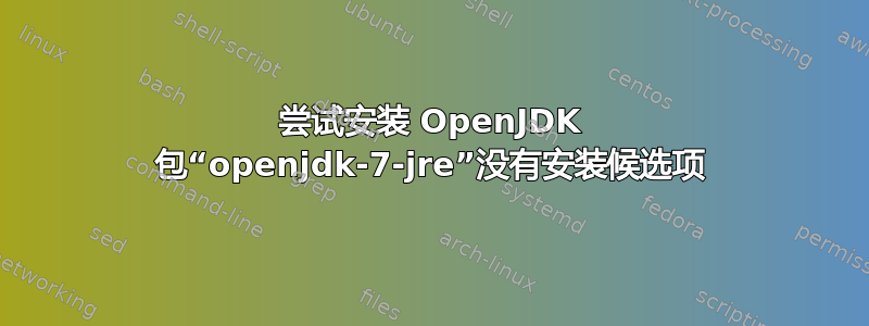 尝试安装 OpenJDK 包“openjdk-7-jre”没有安装候选项