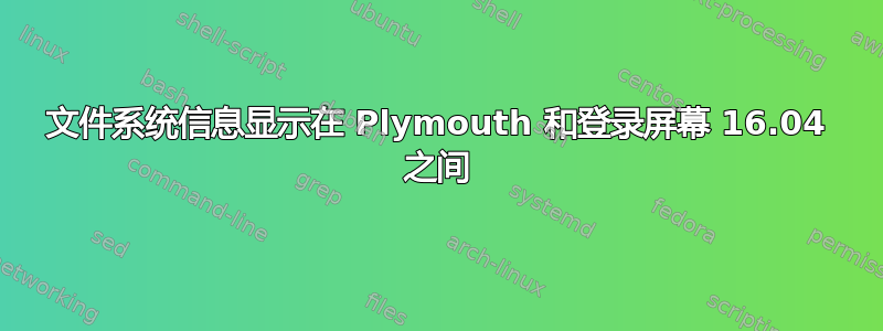 文件系统信息显示在 Plymouth 和登录屏幕 16.04 之间