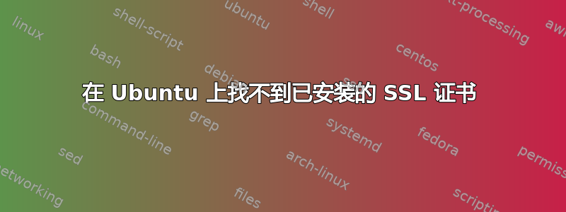 在 Ubuntu 上找不到已安装的 SSL 证书