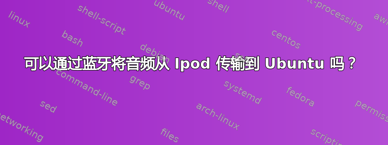 可以通过蓝牙将音频从 Ipod 传输到 Ubuntu 吗？