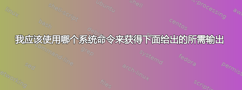 我应该使用哪个系统命令来获得下面给出的所需输出