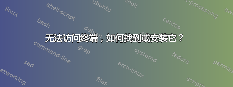 无法访问终端，如何找到或安装它？