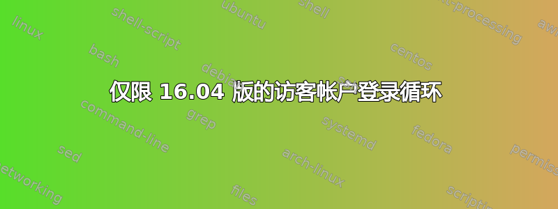 仅限 16.04 版的访客帐户登录循环