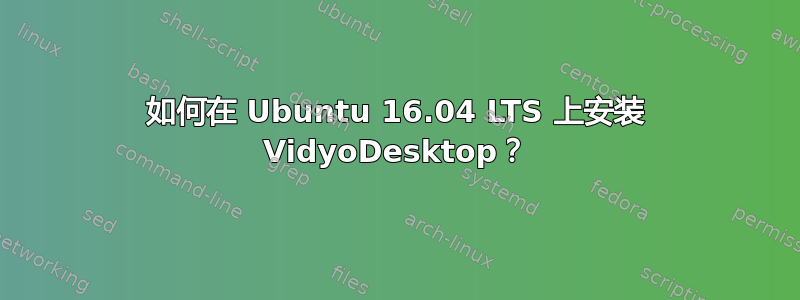 如何在 Ubuntu 16.04 LTS 上安装 VidyoDesktop？