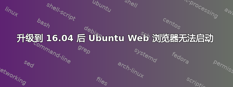 升级到 16.04 后 Ubuntu Web 浏览器无法启动