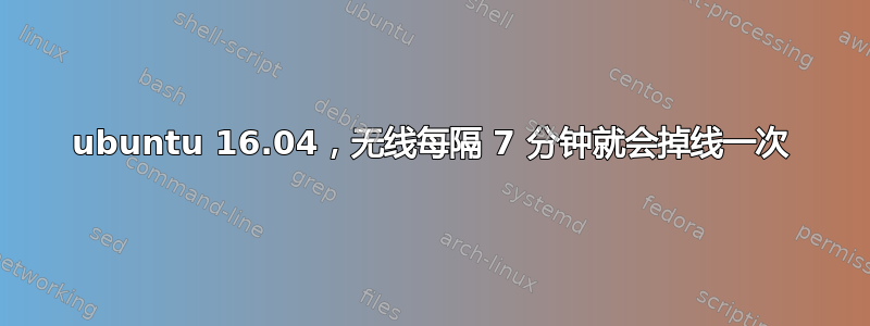 ubuntu 16.04，无线每隔 7 分钟就会掉线一次