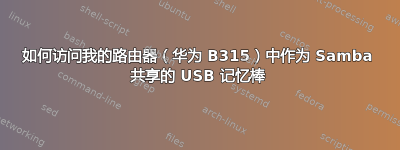 如何访问我的路由器（华为 B315）中作为 Samba 共享的 USB 记忆棒