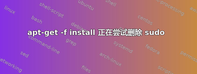 apt-get -f install 正在尝试删除 sudo 