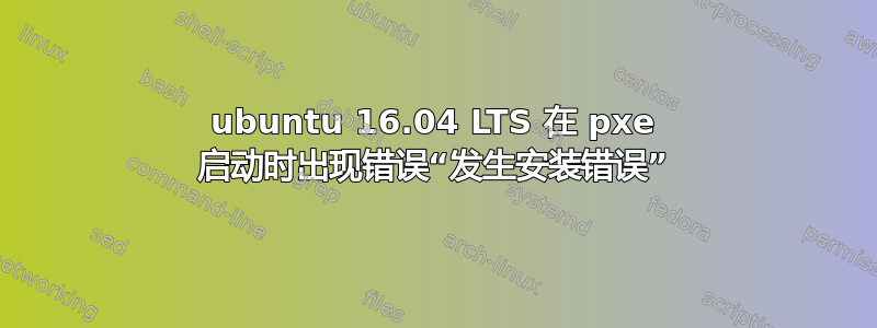 ubuntu 16.04 LTS 在 pxe 启动时出现错误“发生安装错误”