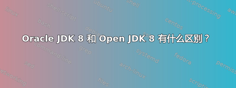 Oracle JDK 8 和 Open JDK 8 有什么区别？