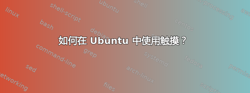 如何在 Ubuntu 中使用触摸？